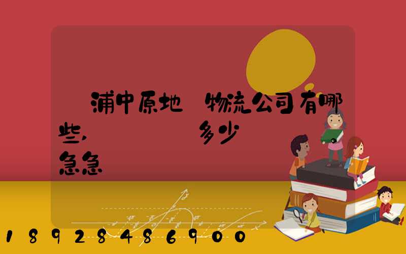 楊浦中原地區物流公司有哪些,電話號碼多少。急急